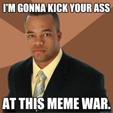 I&#39;m gonna kick your ass at this meme war. - Successful Black Man ... via Relatably.com