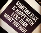 Image result for someone else is happier with less than what you have