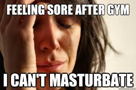 Feeling sore after gym I can&#39;t masturbate - First World Problems ... via Relatably.com