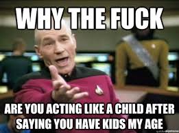 Why the fuck are you acting like a child after saying you have ... via Relatably.com