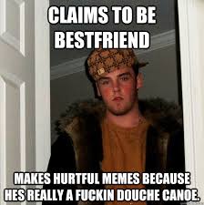 claims to be bestfriend Makes hurtful memes because hes really a ... via Relatably.com