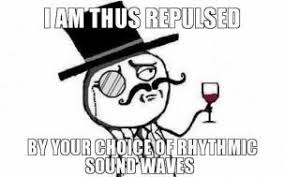 i-am-thus-repulsed-by-your-choice-of-rhythmic-sound-waves-thumb.jpg via Relatably.com