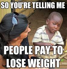 So you&#39;re telling me people pay to lose weight - Skeptical Third ... via Relatably.com
