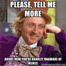 Please, tell me more about how you&#39;re bravley unaware of memes ... via Relatably.com