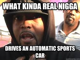What kinda real nigga Drives an Automatic Sports Car - Tubesteak ... via Relatably.com