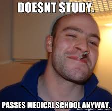 Doesnt study. Passes medical school anyway. - Good Guy Greg | Meme ... via Relatably.com