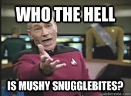 Who the hell is mushy snugglebites? - Picard - quickmeme via Relatably.com
