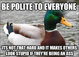 Be polite to everyone its not that hard and it makes others look ... via Relatably.com