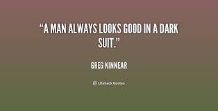 A man always looks good in a dark suit. - Greg Kinnear at Lifehack ... via Relatably.com