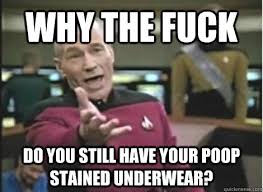 Why the fuck do you still have your poop stained underwear? - Misc ... via Relatably.com