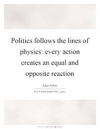 Politics follows the lines of physics: every action creates an... via Relatably.com