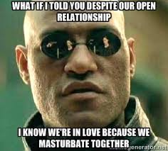 What if I told you despite our open relationship i know we&#39;re in ... via Relatably.com