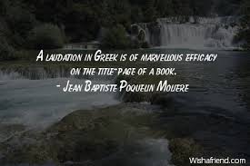 Jean Baptiste Poquelin Moliere Quote: A laudation in Greek is of ... via Relatably.com