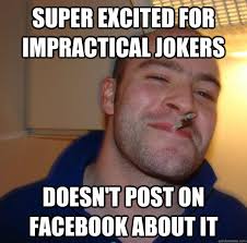 Super Excited for impractical jokers Doesn&#39;t post on facebook ... via Relatably.com