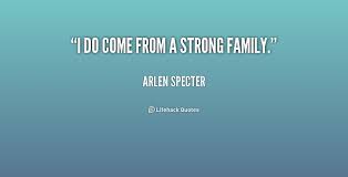 I do come from a strong family. - Arlen Specter at Lifehack Quotes via Relatably.com