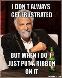 resized_the-most-interesting-man-in-the-world-meme-generator-i-don-t-always-get-frustrated-but-when-i-do-i-just-put-a-ribbon-on-it-c85b34.jpg via Relatably.com