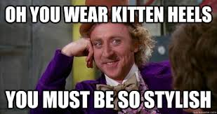 Oh you wear kitten heels you must be so stylish - Willie Wonka ... via Relatably.com