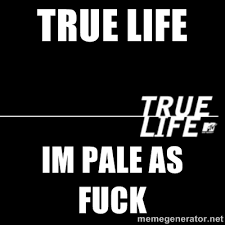 True Life Im Pale As Fuck - true life | Meme Generator via Relatably.com