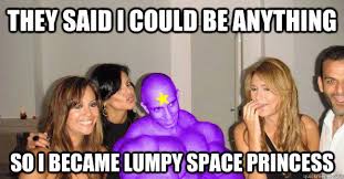 They said I could be anything so I became Lumpy Space Princess ... via Relatably.com