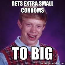 GETS EXTRA SMALL CONDOMS TO BIG - :badluckbrian: | Meme Generator via Relatably.com