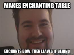 Makes Enchanting Table Enchants bow, then leaves it behind - Poor ... via Relatably.com