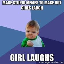 Make stupid memes to make hot girls laugh girl laughs - Success ... via Relatably.com
