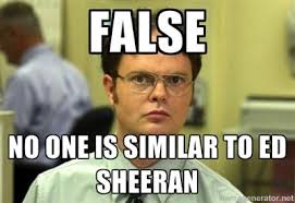 ed sheeran meme | False No one is similar to Ed Sheeran - Dwight ... via Relatably.com
