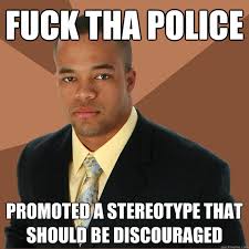 FUCK THA POLICE promoted a stereotype that should be discouraged ... via Relatably.com