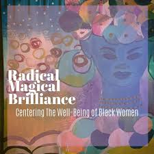 Radical Magical Brilliance: Centering The Well-Being of Black Women
