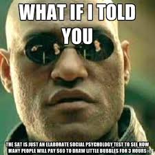 WHAT IF I TOLD YOU THE SAT IS JUST AN ELABORATE SOCIAL PSYCHOLOGY ... via Relatably.com