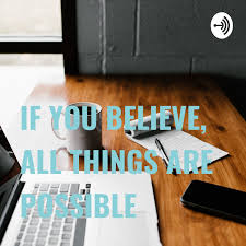 IF YOU BELIEVE, ALL THINGS ARE POSSIBLE