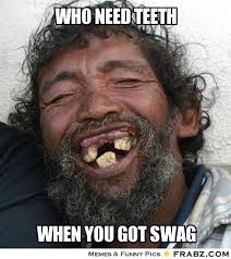 Who need teeth... - Swag Homeless Meme Generator Captionator via Relatably.com