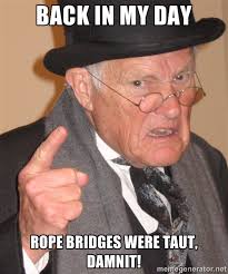 Back in my day Rope Bridges were taut, damnit! - Angry Old Man ... via Relatably.com