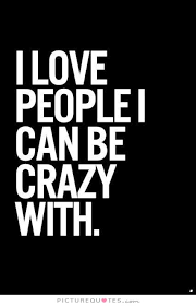 i-love-people-i-can-be-crazy-with-quote-2.jpg via Relatably.com