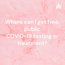 Where can I get free, public COVID-19 testing or treatment?