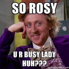 so rosy u r busy lady huh??? - willywonka | Meme Generator via Relatably.com