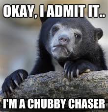 Okay, I admit it.. I&#39;m a chubby chaser - Confession Bear - quickmeme via Relatably.com