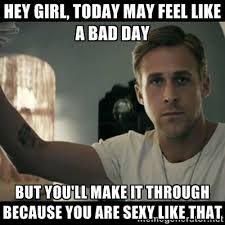 Hey girl, today may feel like a bad day but you&#39;ll make it through ... via Relatably.com