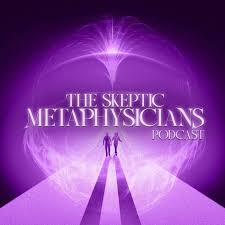 The Skeptic Metaphysicians - Metaphysics, Spiritual Awakenings and Expanded Consciousness