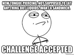 new tongue piercing, not supposed to eat anything but liquids ... via Relatably.com