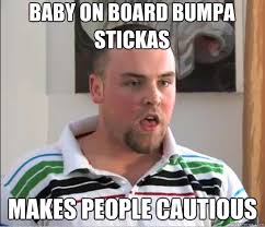 Baby On Board Bumpa stickas makes people cautious - Real Scumbag ... via Relatably.com