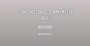 I don&#39;t need drugs to make my life tragic. - Eddie Vedder at ... via Relatably.com