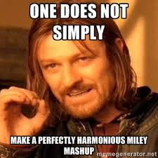 One does not simply make a perfectly harmonious miley mashup - one ... via Relatably.com