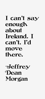 Jeffrey Dean Morgan Quote: I Can&#39;t Say Enough About Ireland. I via Relatably.com