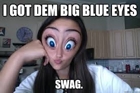 I got dem big blue eyes swag. - Misc - quickmeme via Relatably.com