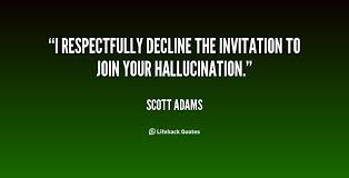 I respectfully decline the invitation to join your hallucination ... via Relatably.com