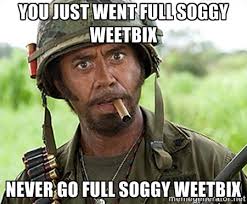 YOU JUST WENT FULL SOGGY WEETBIX NEVER GO FULL SOGGY WEETBIX - You ... via Relatably.com