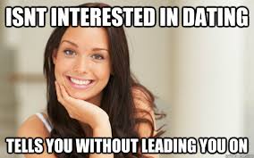 isnt interested in dating tells you without leading you on - Good ... via Relatably.com