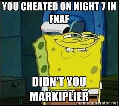 You cheated on night 7 in fnaf Didn&#39;t you markiplier - Spongebob ... via Relatably.com