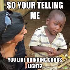 So your telling me You like drinking coors light? - Skeptical 3rd ... via Relatably.com
